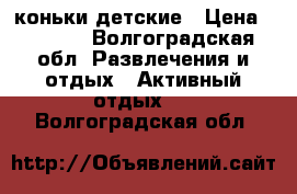 коньки детские › Цена ­ 1 000 - Волгоградская обл. Развлечения и отдых » Активный отдых   . Волгоградская обл.